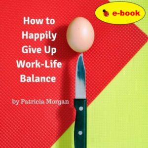 How to Happily Give Up Work-Life Balance