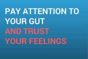 Pay attention to your gut and trust your feelings