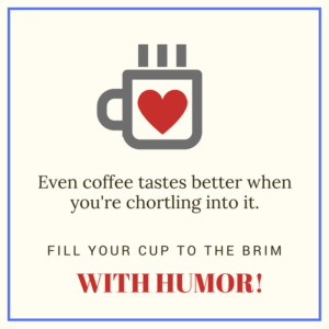 Image of coffee cup with a heart on it: Even coffee tastes better when you're chortling into it. Fill your cup to the brim with humor!