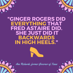 Quote by Ann Richards: Ginger Rogers did everything that Fred Astaire did. She just did it backwards in high heels.