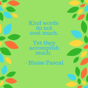 Blaise Pascal Quote re Words of Recognition: Kind words do not cost much. Yet they accomplish much. 