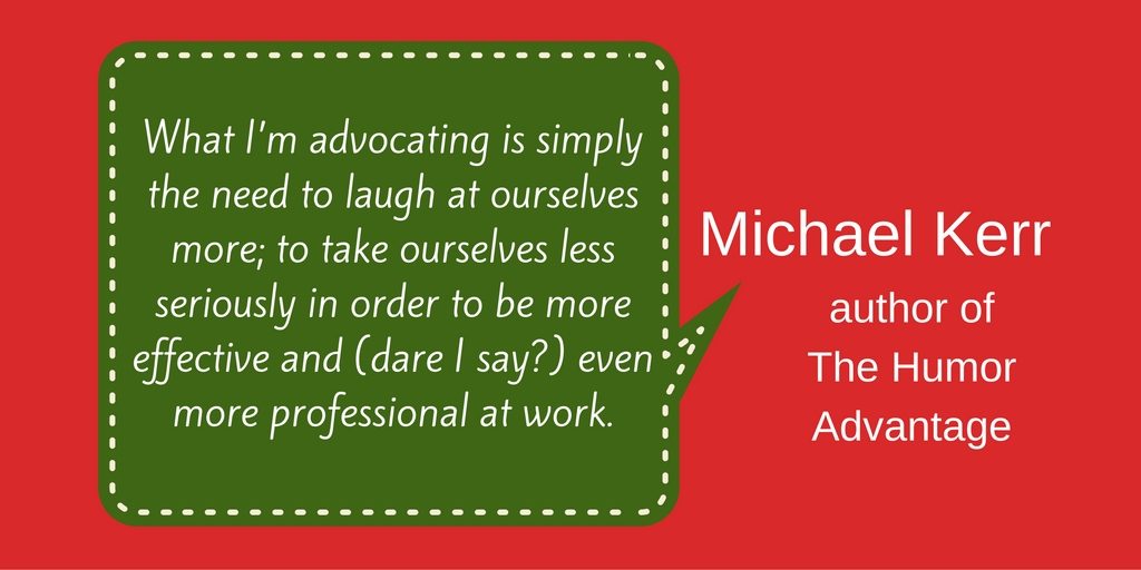 Quote from Michael Kerr, author of The Humor Advantage, about how laughing at ourselves and taking ourselves less seriously actually makes us more effective and professional at work.