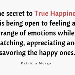 The secret to True Happiness is being open to feeling a range of emotions while catching, appreciating and savoring the happy ones.