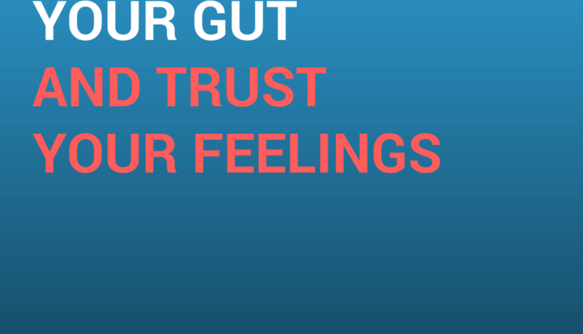 Pay attention to your gut and trust your feelings