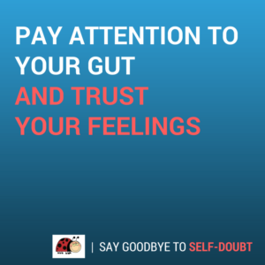 Pay attention to your gut and trust your feelings